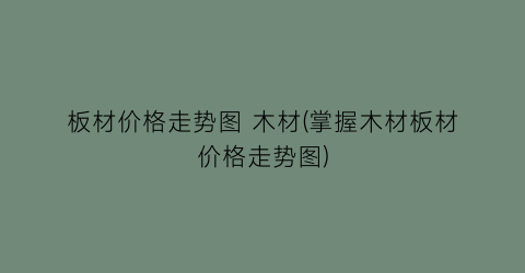 板材价格走势图 木材(掌握木材板材价格走势图)